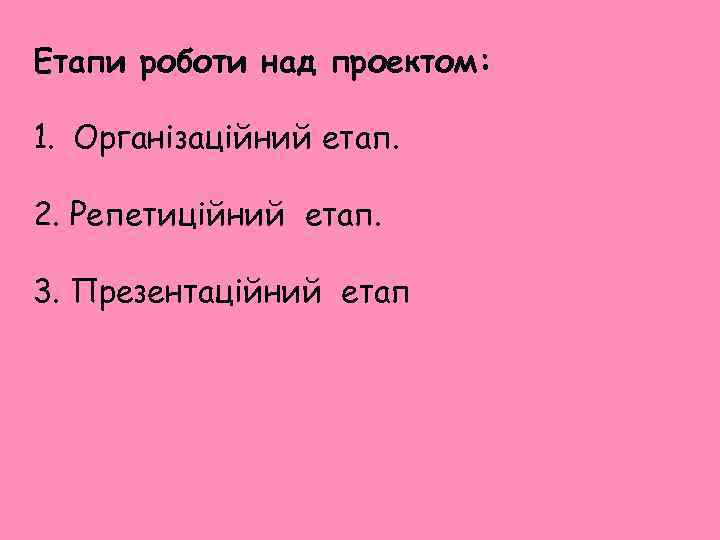 Етапи роботи над проектом: 1. Організаційний етап. 2. Репетиційний етап. 3. Презентаційний етап 
