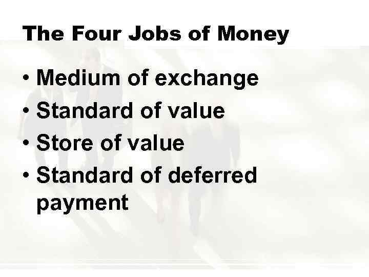 The Four Jobs of Money • Medium of exchange • Standard of value •