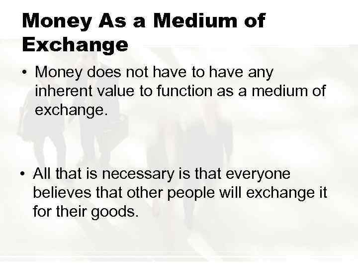 Money As a Medium of Exchange • Money does not have to have any