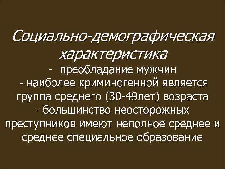 Социально-демографическая характеристика - преобладание мужчин - наиболее криминогенной является группа среднего (30 -49 лет)