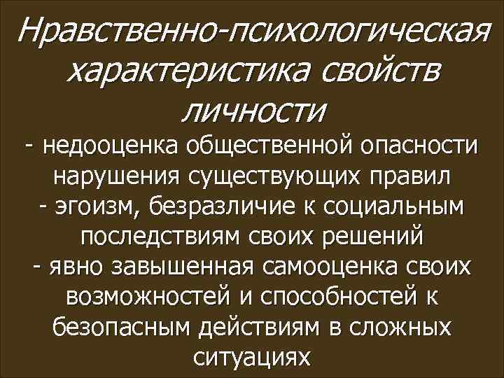 Нравственно-психологическая характеристика свойств личности - недооценка общественной опасности нарушения существующих правил - эгоизм, безразличие