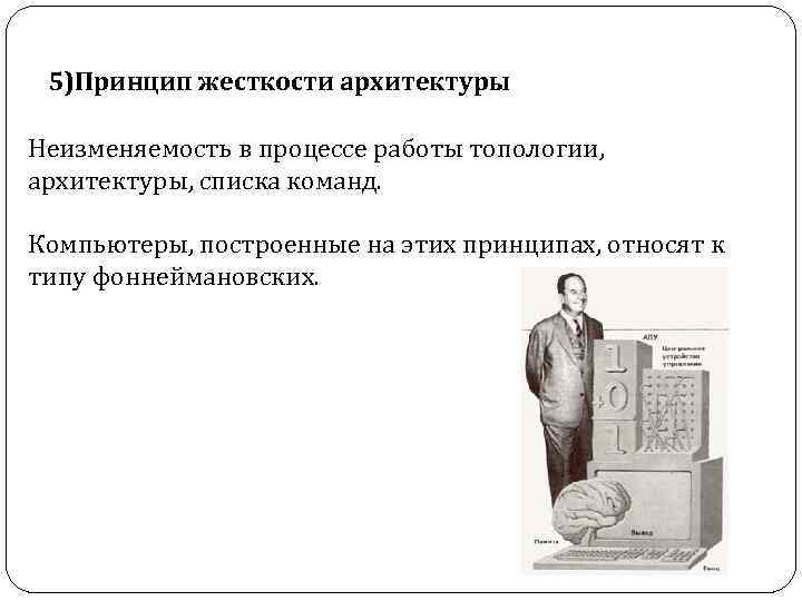 5)Принцип жесткости архитектуры Неизменяемость в процессе работы топологии, архитектуры, списка команд. Компьютеры, построенные на