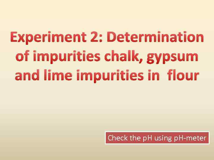 Experiment 2: Determination of impurities chalk, gypsum and lime impurities in flour Check the