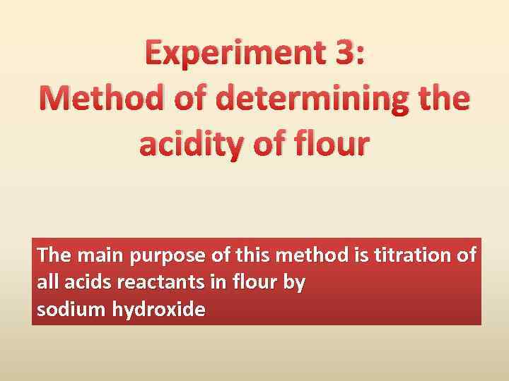 Experiment 3: Method of determining the acidity of flour The main purpose of this