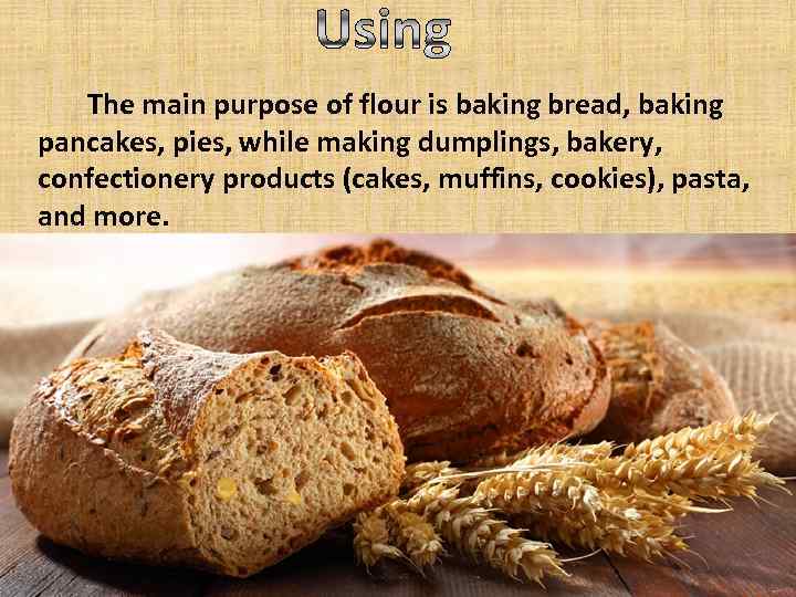 The main purpose of flour is baking bread, baking pancakes, pies, while making dumplings,