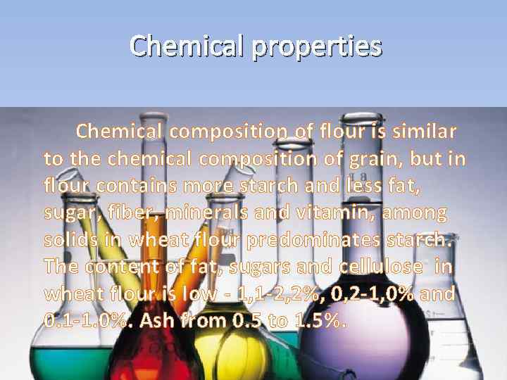 Chemical properties Chemical composition of flour is similar to the chemical composition of grain,