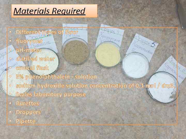 Materials Required • • • Different types of flour fluorymet p. H-meter distilled water