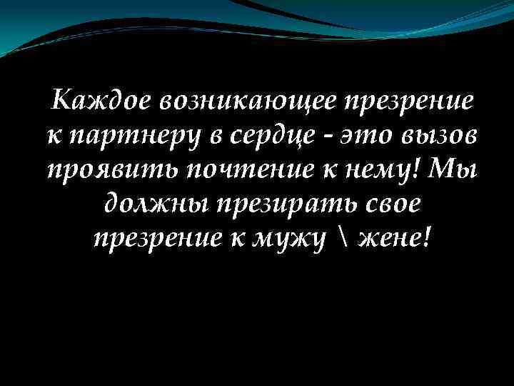 Каждое возникающее презрение к партнеру в сердце - это вызов проявить почтение к нему!