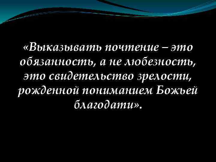  «Выказывать почтение – это обязанность, а не любезность, это свидетельство зрелости, рожденной пониманием