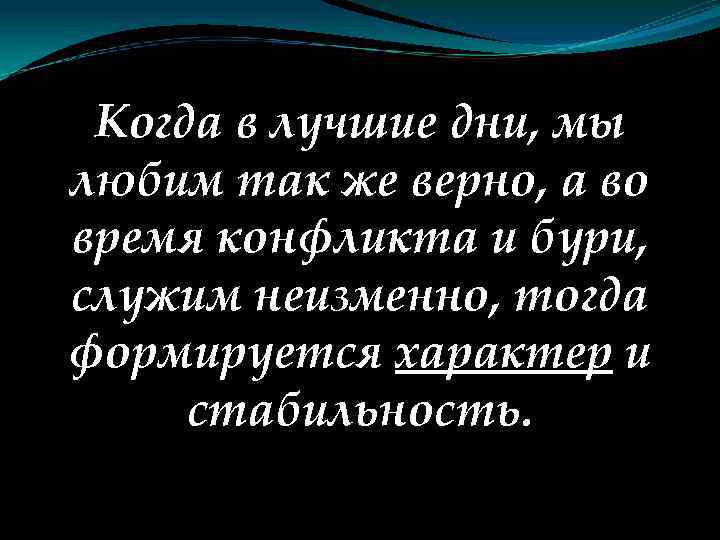 Когда в лучшие дни, мы любим так же верно, а во время конфликта и