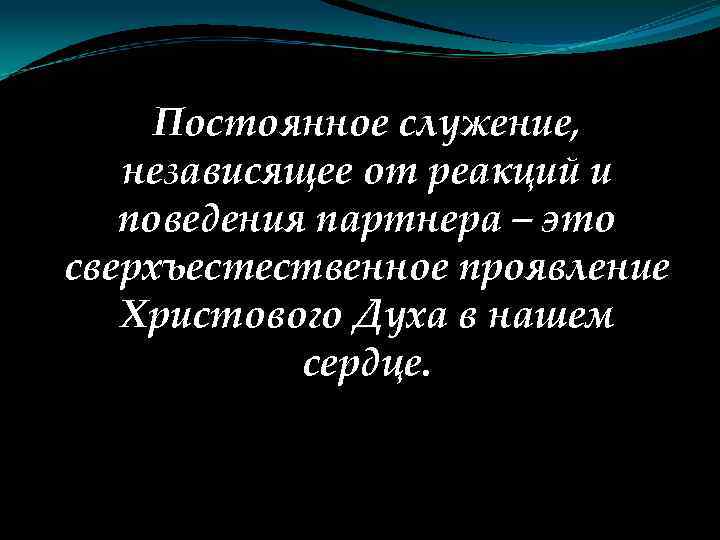 Постоянное служение, независящее от реакций и поведения партнера – это сверхъестественное проявление Христового Духа