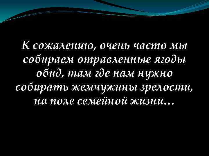 К сожалению, очень часто мы собираем отравленные ягоды обид, там где нам нужно собирать