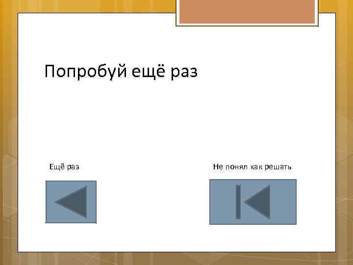 Попробуй ещё раз Ещё раз Не понял как решать 