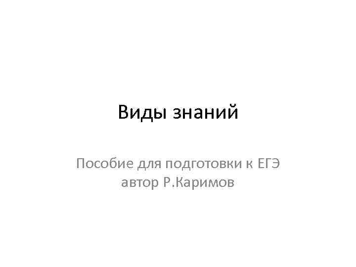 Виды знаний Пособие для подготовки к ЕГЭ автор Р. Каримов 