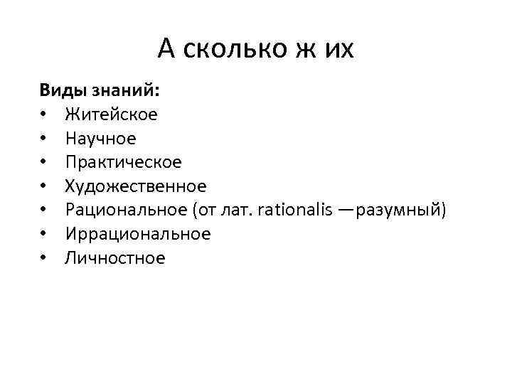 А сколько ж их Виды знаний: • Житейское • Научное • Практическое • Художественное