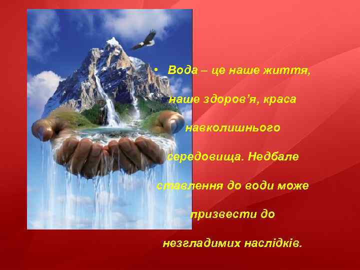  • Вода – це наше життя, наше здоров’я, краса навколишнього середовища. Недбале ставлення