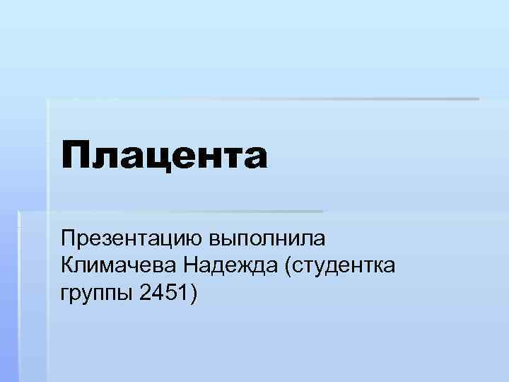 Плацента Презентацию выполнила Климачева Надежда (студентка группы 2451) 