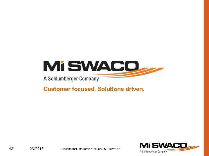 Customer focused. Solutions driven. 42 2/7/2018 Confidential Information © 2010 M-I SWACO 