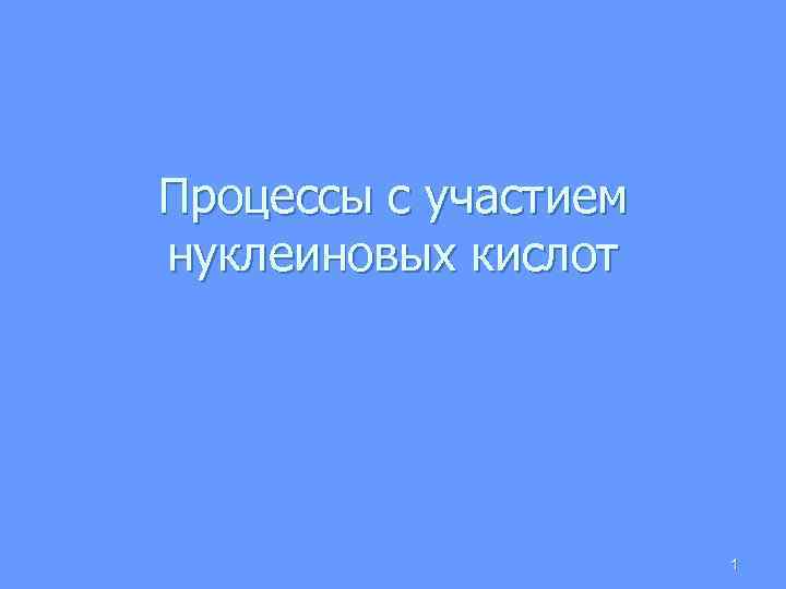 Процессы с участием нуклеиновых кислот 1 