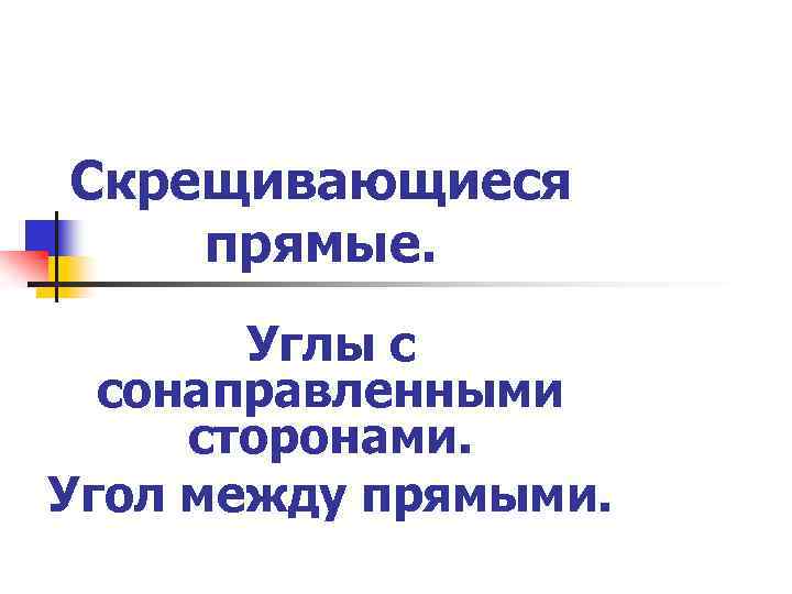 Скрещивающиеся прямые. Углы с сонаправленными сторонами. Угол между прямыми. 