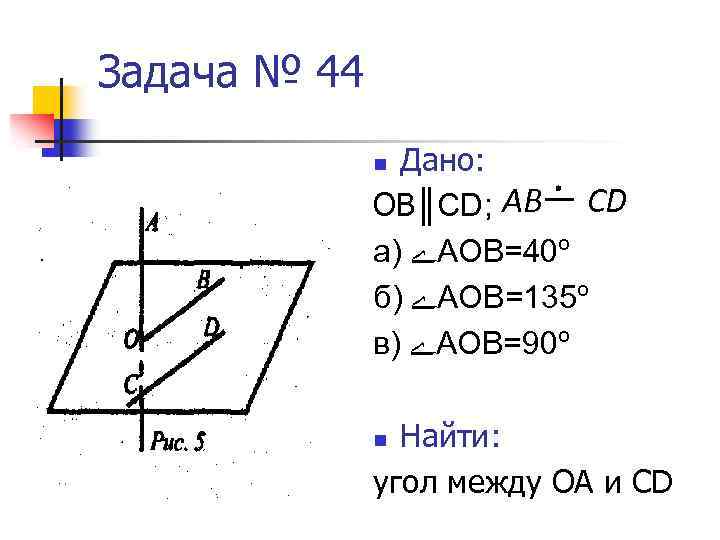 Задача № 44 Дано: ОВ║CD; AB CD а) ﮮ АОВ=40º б) ﮮ АОВ=135º в)