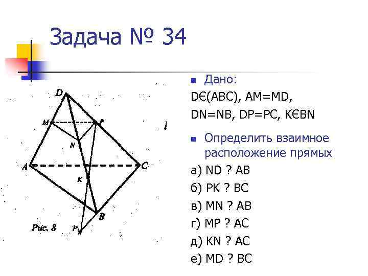 Задача № 34 Дано: DЄ(АВС), АМ=МD, DN=NB, DP=PC, KЄBN n Определить взаимное расположение прямых