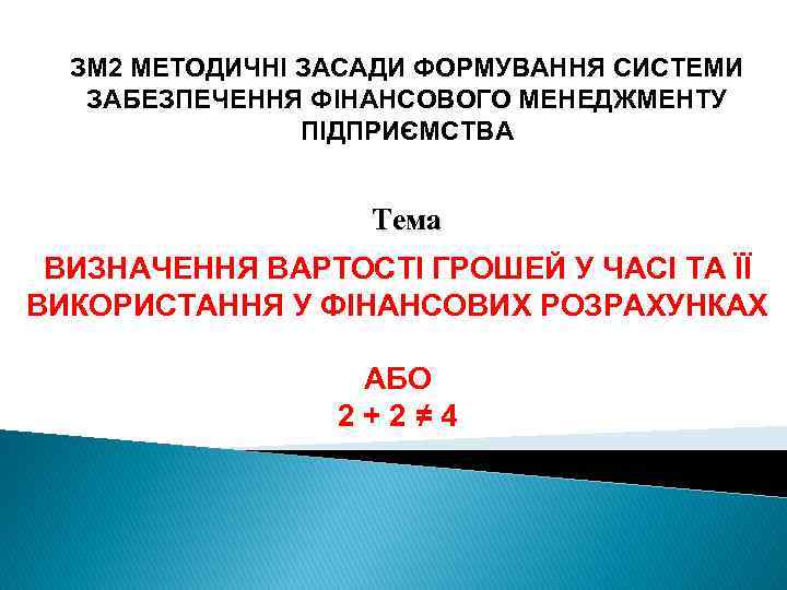 ЗМ 2 МЕТОДИЧНІ ЗАСАДИ ФОРМУВАННЯ СИСТЕМИ ЗАБЕЗПЕЧЕННЯ ФІНАНСОВОГО МЕНЕДЖМЕНТУ ПІДПРИЄМСТВА Тема ВИЗНАЧЕННЯ ВАРТОСТІ ГРОШЕЙ