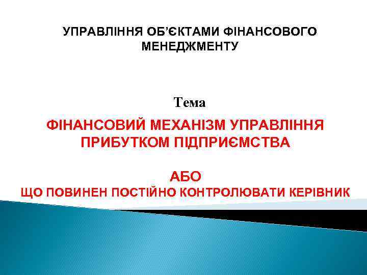 УПРАВЛІННЯ ОБ’ЄКТАМИ ФІНАНСОВОГО МЕНЕДЖМЕНТУ Тема ФІНАНСОВИЙ МЕХАНІЗМ УПРАВЛІННЯ ПРИБУТКОМ ПІДПРИЄМСТВА АБО ЩО ПОВИНЕН ПОСТІЙНО