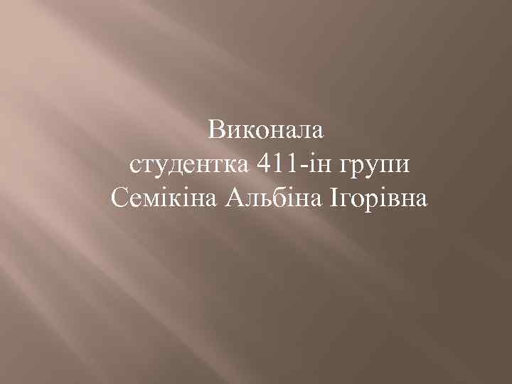 Виконала студентка 411 -ін групи Семікіна Альбіна Ігорівна 