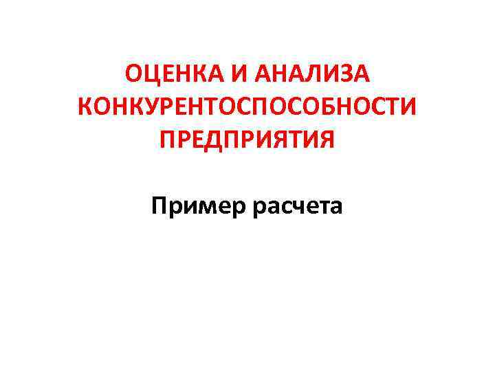 ОЦЕНКА И АНАЛИЗА КОНКУРЕНТОСПОСОБНОСТИ ПРЕДПРИЯТИЯ Пример расчета 
