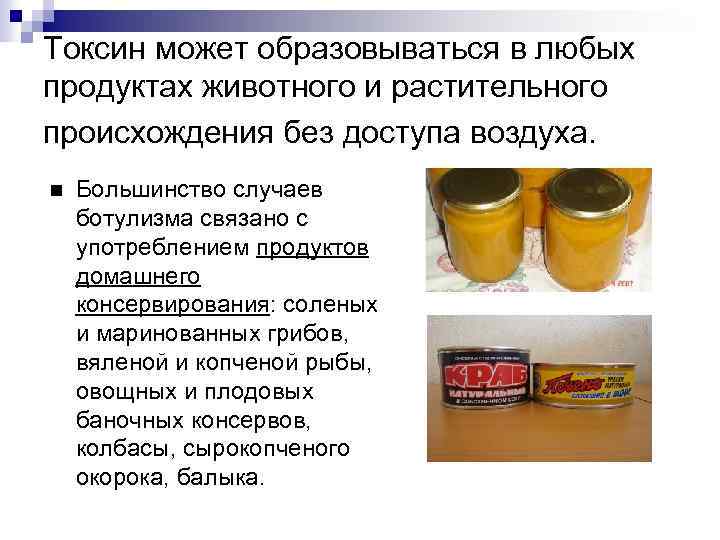 Токсин может образовываться в любых продуктах животного и растительного происхождения без доступа воздуха. Большинство