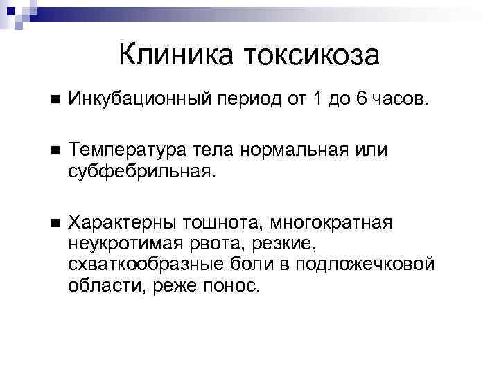 Клиника токсикоза Инкубационный период от 1 до 6 часов. Температура тела нормальная или субфебрильная.