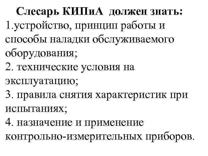 Слесарь КИПи. А должен знать: 1. устройство, принцип работы и способы наладки обслуживаемого оборудования;