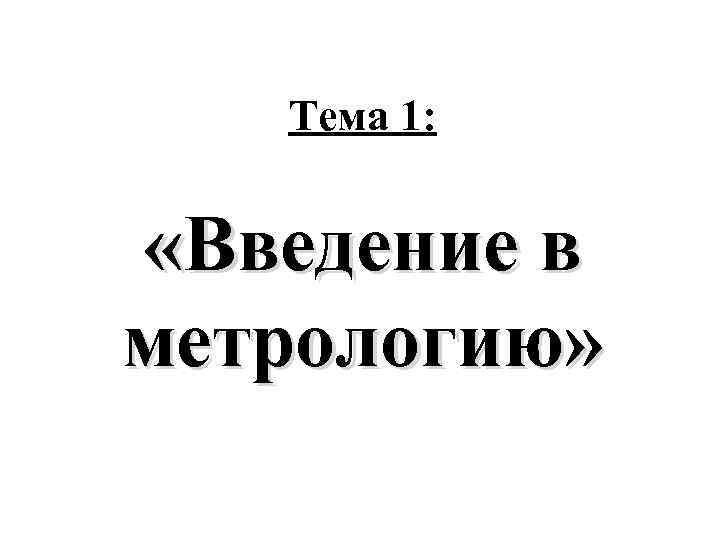Тема 1: «Введение в метрологию» 
