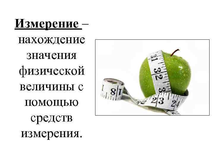 Измерение – нахождение значения физической величины с помощью средств измерения. 