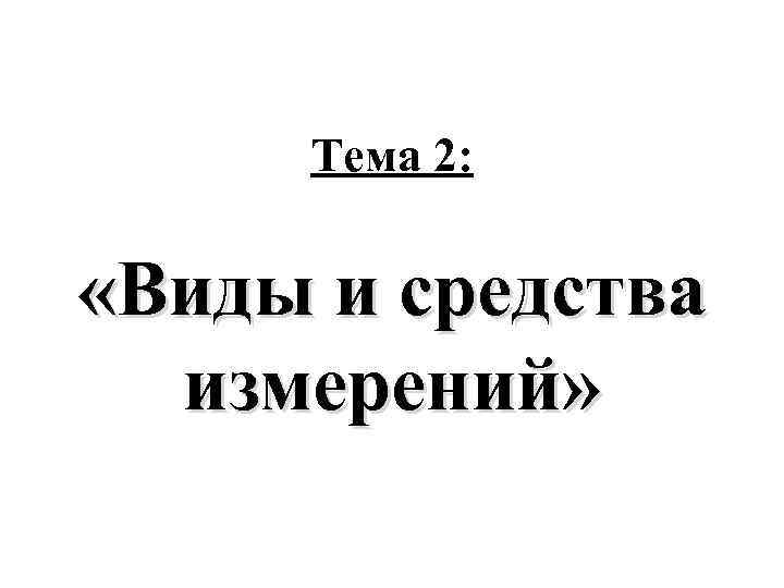 Тема 2: «Виды и средства измерений» 