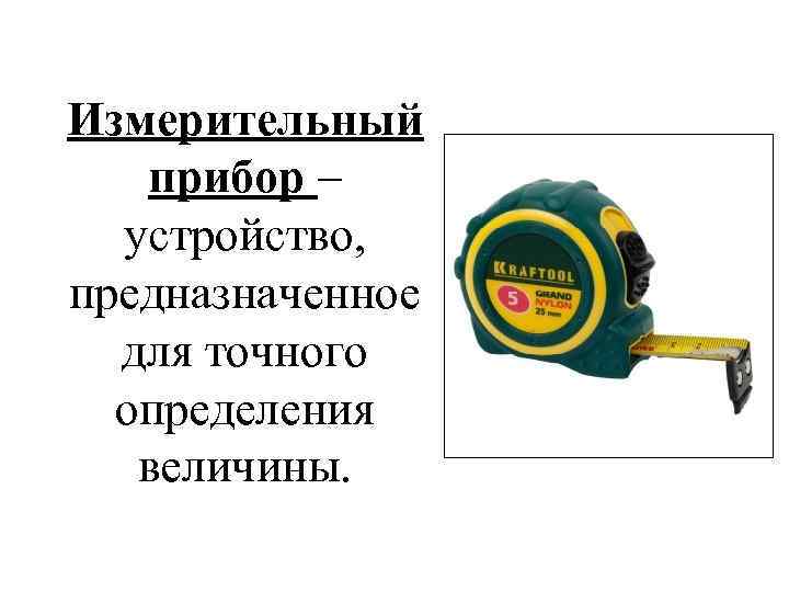 Измерительный прибор – устройство, предназначенное для точного определения величины. 