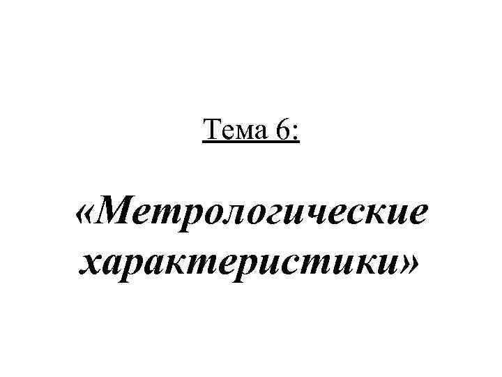 Тема 6: «Метрологические характеристики» 