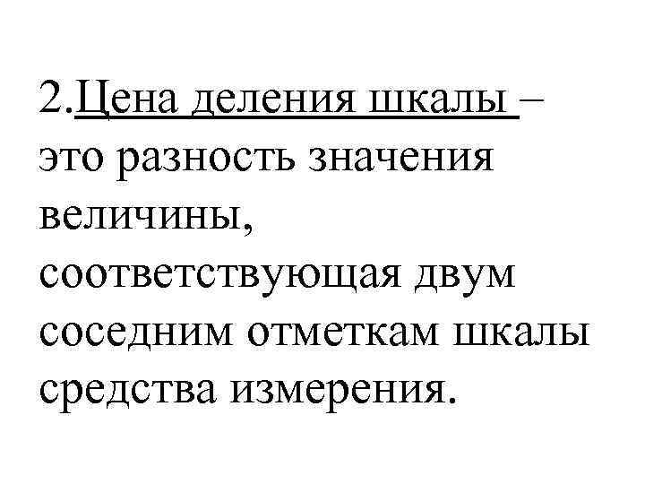 2. Цена деления шкалы – это разность значения величины, соответствующая двум соседним отметкам шкалы