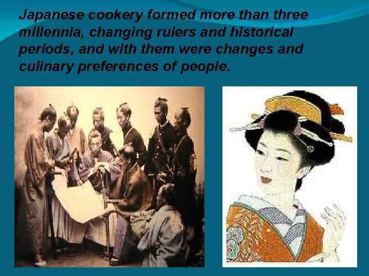 Japanese cookery formed more than three millennia, changing rulers and historical periods, and with