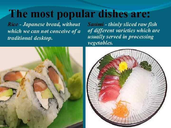 The most popular dishes are: Rice - Japanese bread, without which we can not