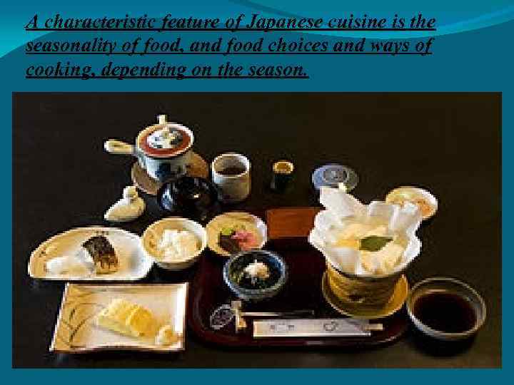 A characteristic feature of Japanese cuisine is the seasonality of food, and food choices