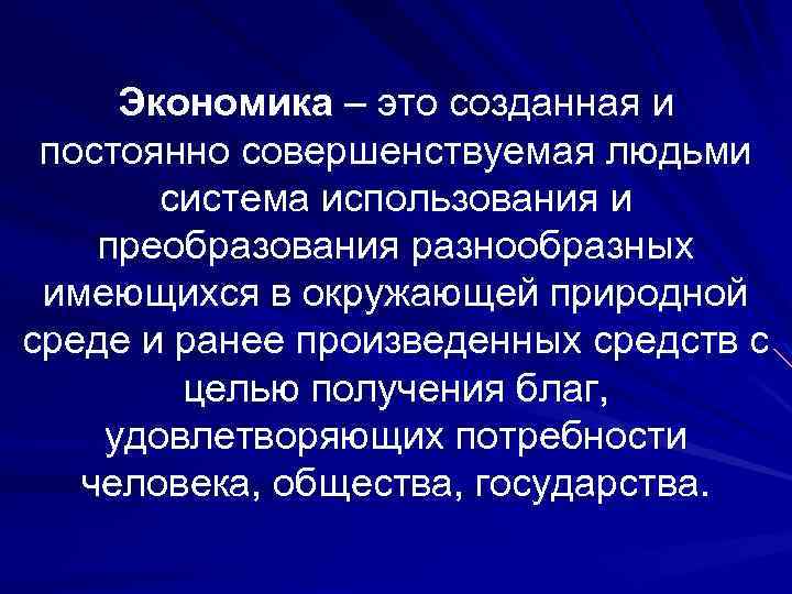 Экономика – это созданная и постоянно совершенствуемая людьми система использования и преобразования разнообразных имеющихся