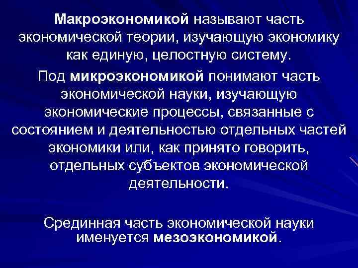 Макроэкономикой называют часть экономической теории, изучающую экономику как единую, целостную систему. Под микроэкономикой понимают