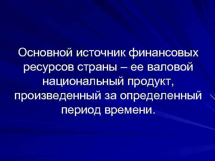 Основной источник финансовых ресурсов страны – ее валовой национальный продукт, произведенный за определенный период