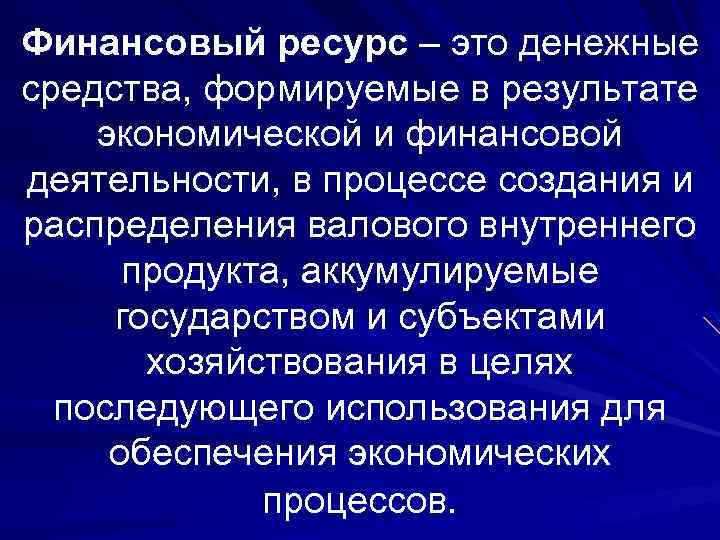 Финансовый ресурс – это денежные средства, формируемые в результате экономической и финансовой деятельности, в