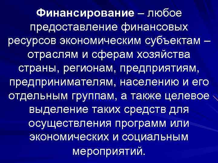 Финансирование – любое предоставление финансовых ресурсов экономическим субъектам – отраслям и сферам хозяйства страны,