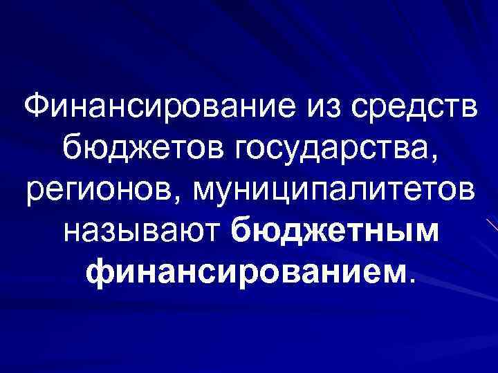 Финансирование из средств бюджетов государства, регионов, муниципалитетов называют бюджетным финансированием. 