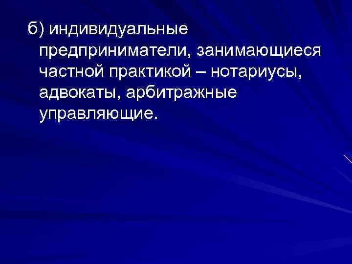 б) индивидуальные предприниматели, занимающиеся частной практикой – нотариусы, адвокаты, арбитражные управляющие. 