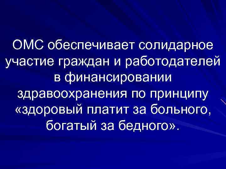 ОМС обеспечивает солидарное участие граждан и работодателей в финансировании здравоохранения по принципу «здоровый платит